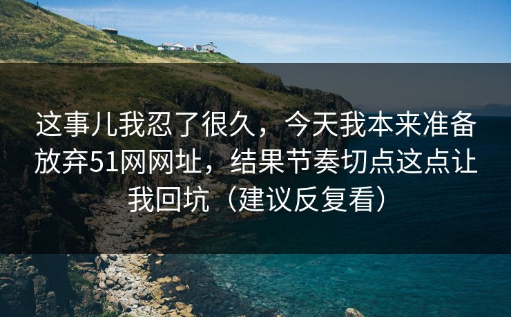 这事儿我忍了很久，今天我本来准备放弃51网网址，结果节奏切点这点让我回坑（建议反复看）